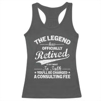 The Legend Has Officially Retired If You Want To Talk You Will Be Charged Racerback Tank Top Funny Retirement
