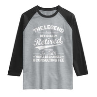 The Legend Has Officially Retired If You Want To Talk You Will Be Charged Raglan Shirt Funny Retirement