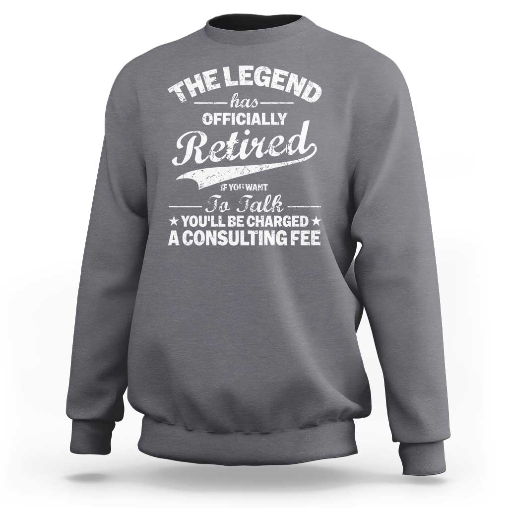 The Legend Has Officially Retired If You Want To Talk You Will Be Charged Sweatshirt Funny Retirement