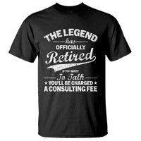The Legend Has Officially Retired If You Want To Talk You Will Be Charged T Shirt Funny Retirement