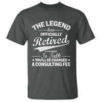 The Legend Has Officially Retired If You Want To Talk You Will Be Charged T Shirt Funny Retirement