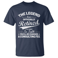 The Legend Has Officially Retired If You Want To Talk You Will Be Charged T Shirt Funny Retirement