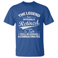 The Legend Has Officially Retired If You Want To Talk You Will Be Charged T Shirt Funny Retirement