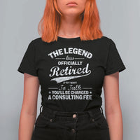 The Legend Has Officially Retired If You Want To Talk You Will Be Charged T Shirt For Women Funny Retirement