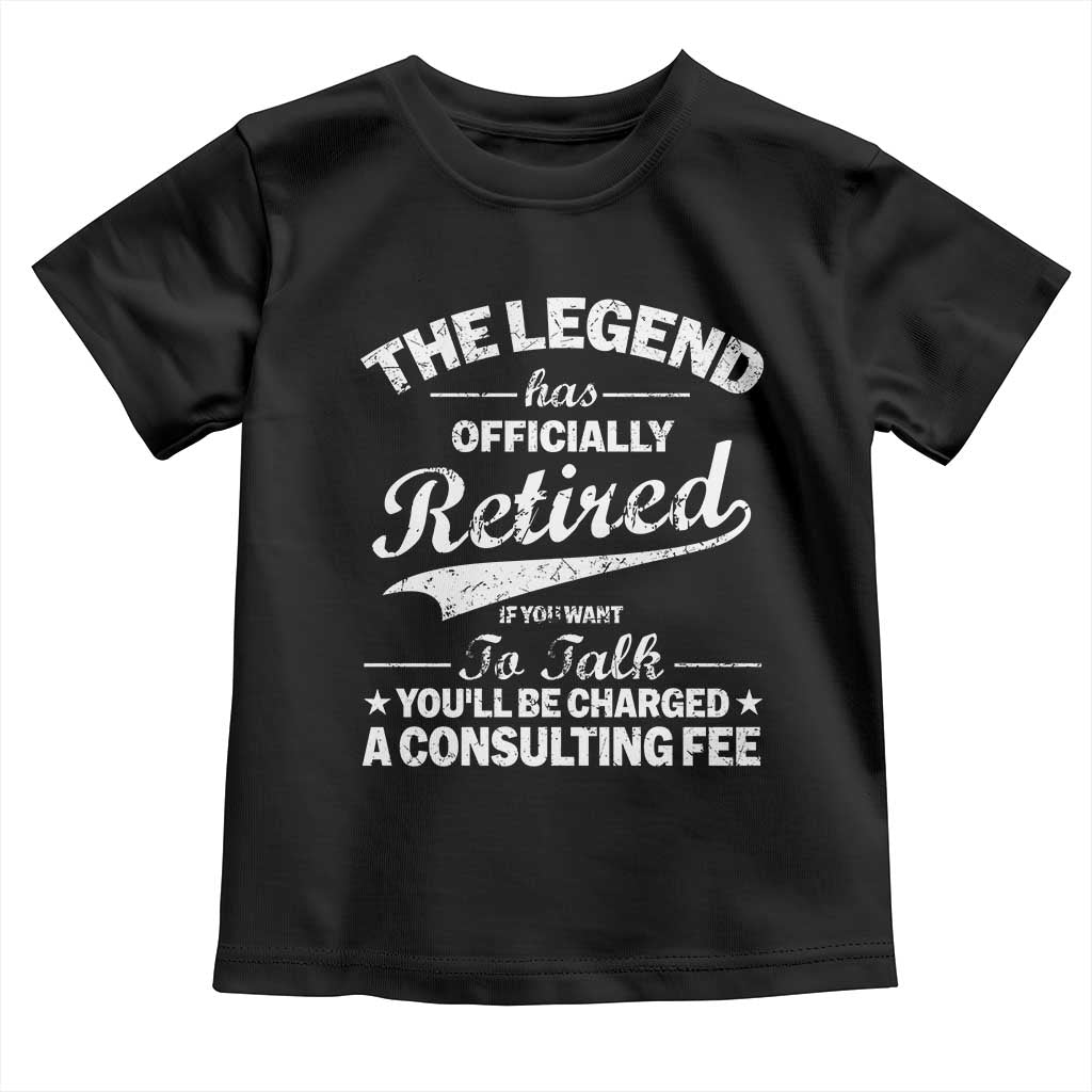 The Legend Has Officially Retired If You Want To Talk You Will Be Charged Toddler T Shirt Funny Retirement
