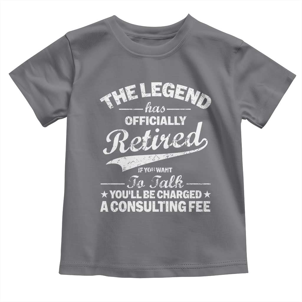The Legend Has Officially Retired If You Want To Talk You Will Be Charged Toddler T Shirt Funny Retirement