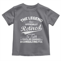 The Legend Has Officially Retired If You Want To Talk You Will Be Charged Toddler T Shirt Funny Retirement