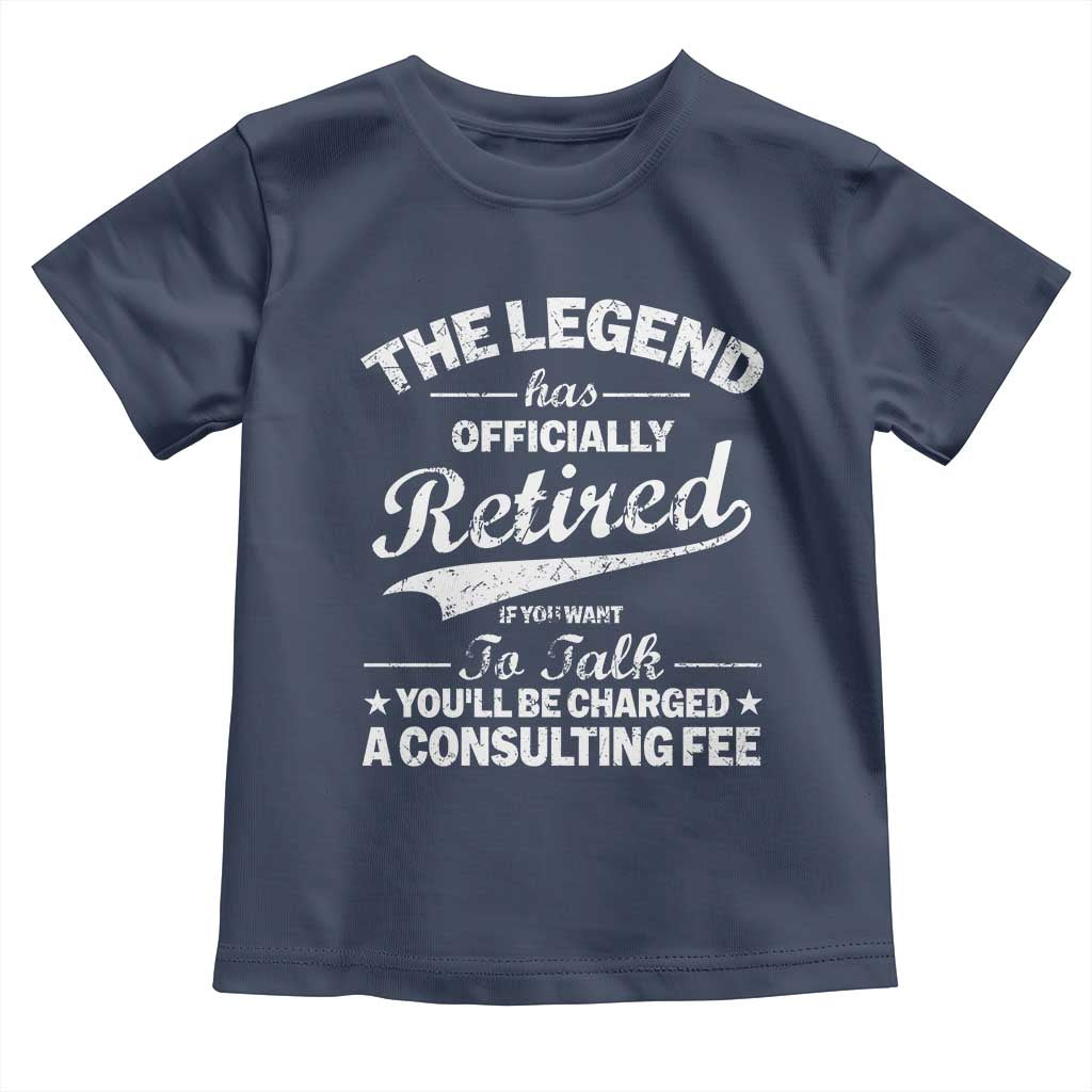 The Legend Has Officially Retired If You Want To Talk You Will Be Charged Toddler T Shirt Funny Retirement