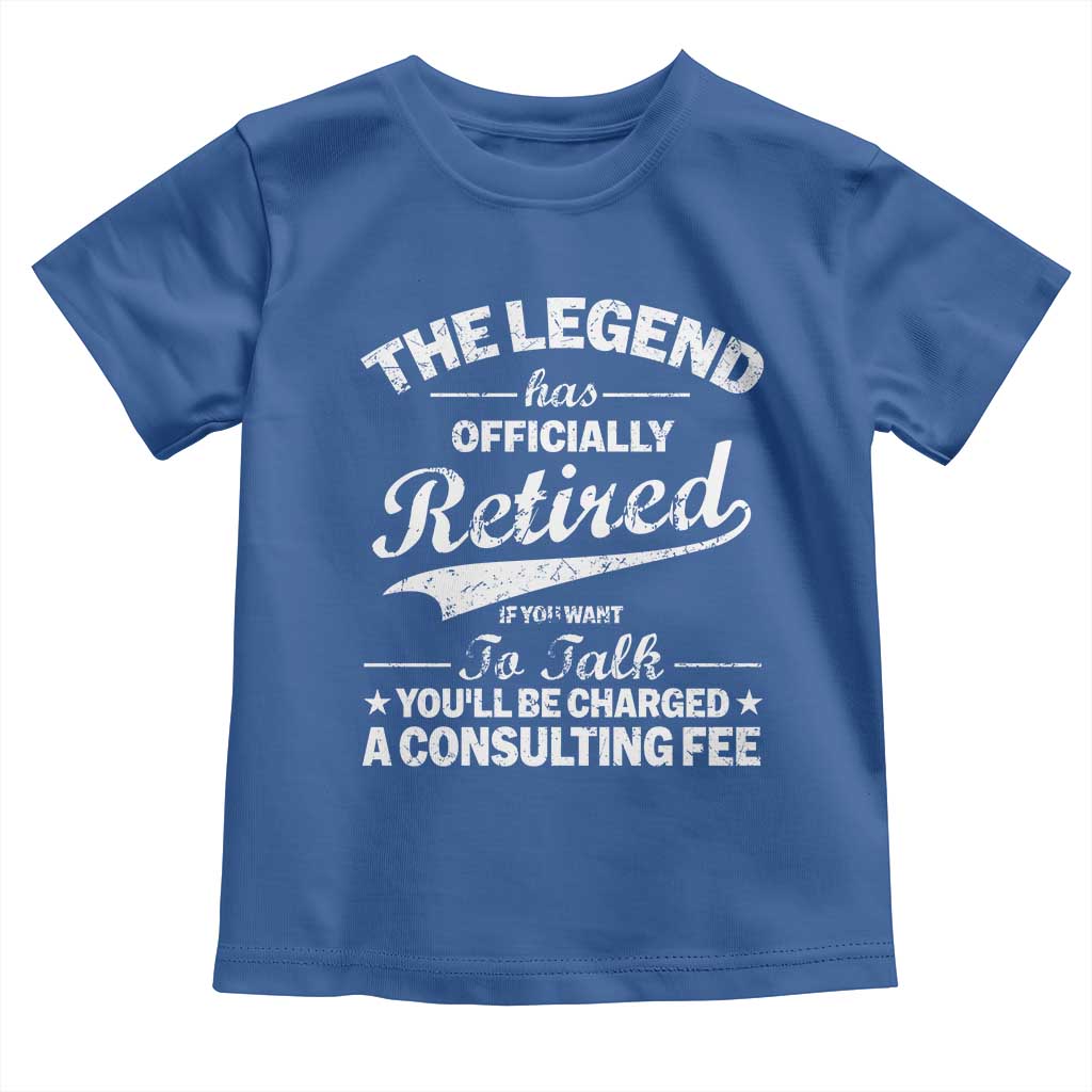 The Legend Has Officially Retired If You Want To Talk You Will Be Charged Toddler T Shirt Funny Retirement