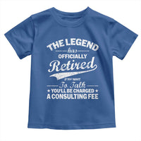The Legend Has Officially Retired If You Want To Talk You Will Be Charged Toddler T Shirt Funny Retirement