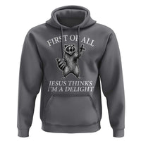 First of All Jesus Thinks I Am A Delight Hoodie Funny Raccoon