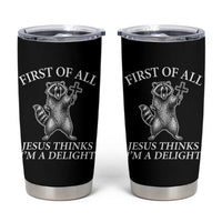 First of All Jesus Thinks I Am A Delight Tumbler Cup Funny Raccoon