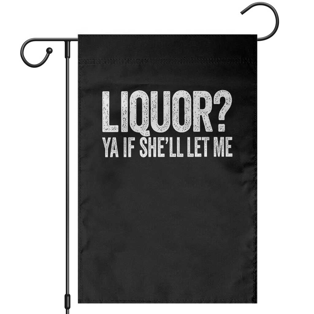 Liquor Ya If She'll Let Me Garden Flag Funny Husband Adult Humor