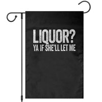 Liquor Ya If She'll Let Me Garden Flag Funny Husband Adult Humor