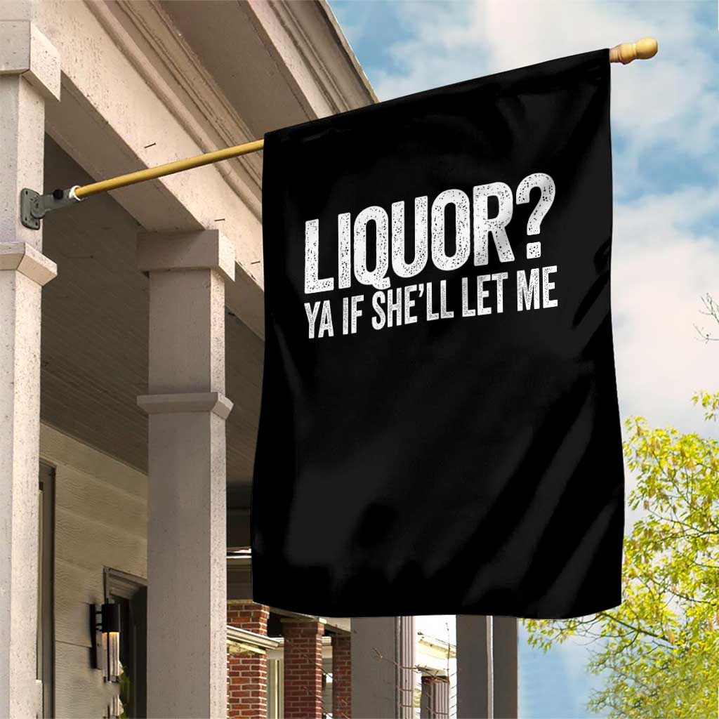 Liquor Ya If She'll Let Me Garden Flag Funny Husband Adult Humor