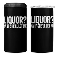 Liquor Ya If She'll Let Me 4 in 1 Can Cooler Tumbler Funny Husband Adult Humor