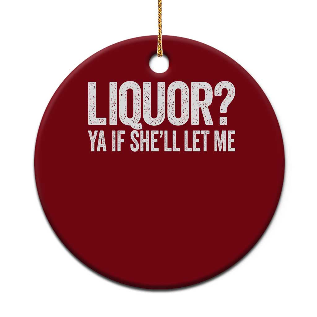 Liquor Ya If She'll Let Me Ceramic Ornament Funny Husband Adult Humor