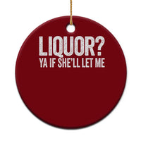 Liquor Ya If She'll Let Me Ceramic Ornament Funny Husband Adult Humor