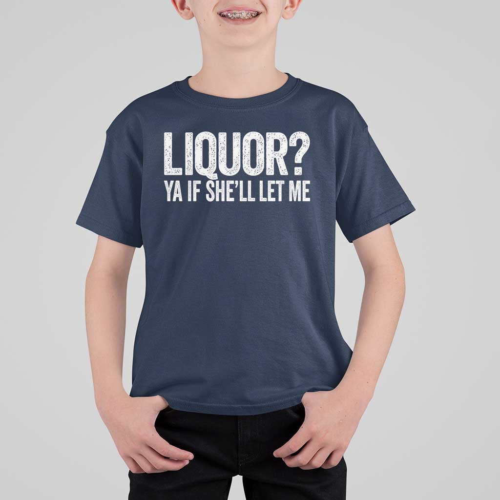 Liquor Ya If She'll Let Me T Shirt For Kid Funny Husband Adult Humor
