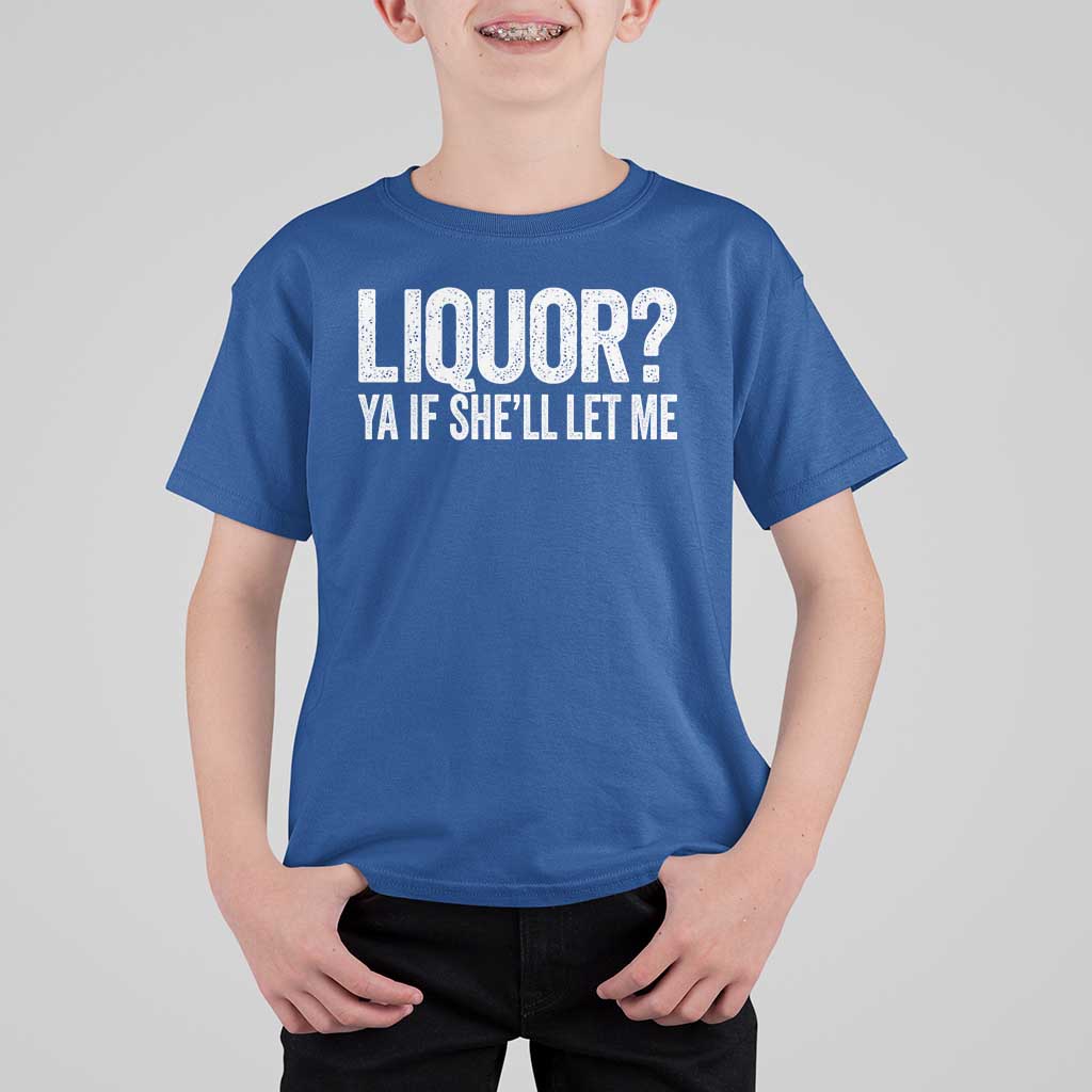 Liquor Ya If She'll Let Me T Shirt For Kid Funny Husband Adult Humor