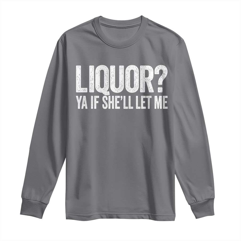 Liquor Ya If She'll Let Me Long Sleeve Shirt Funny Husband Adult Humor