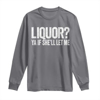 Liquor Ya If She'll Let Me Long Sleeve Shirt Funny Husband Adult Humor