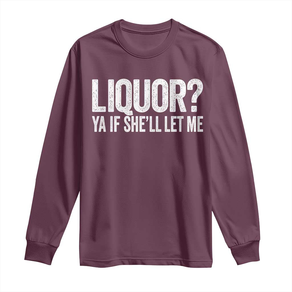 Liquor Ya If She'll Let Me Long Sleeve Shirt Funny Husband Adult Humor