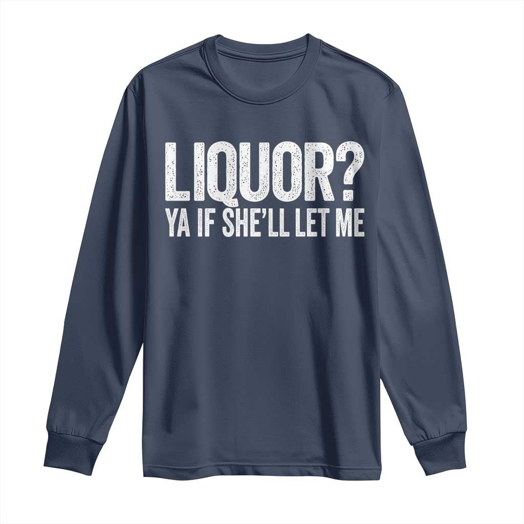 Liquor Ya If She'll Let Me Long Sleeve Shirt Funny Husband Adult Humor