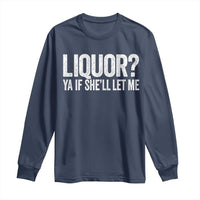 Liquor Ya If She'll Let Me Long Sleeve Shirt Funny Husband Adult Humor