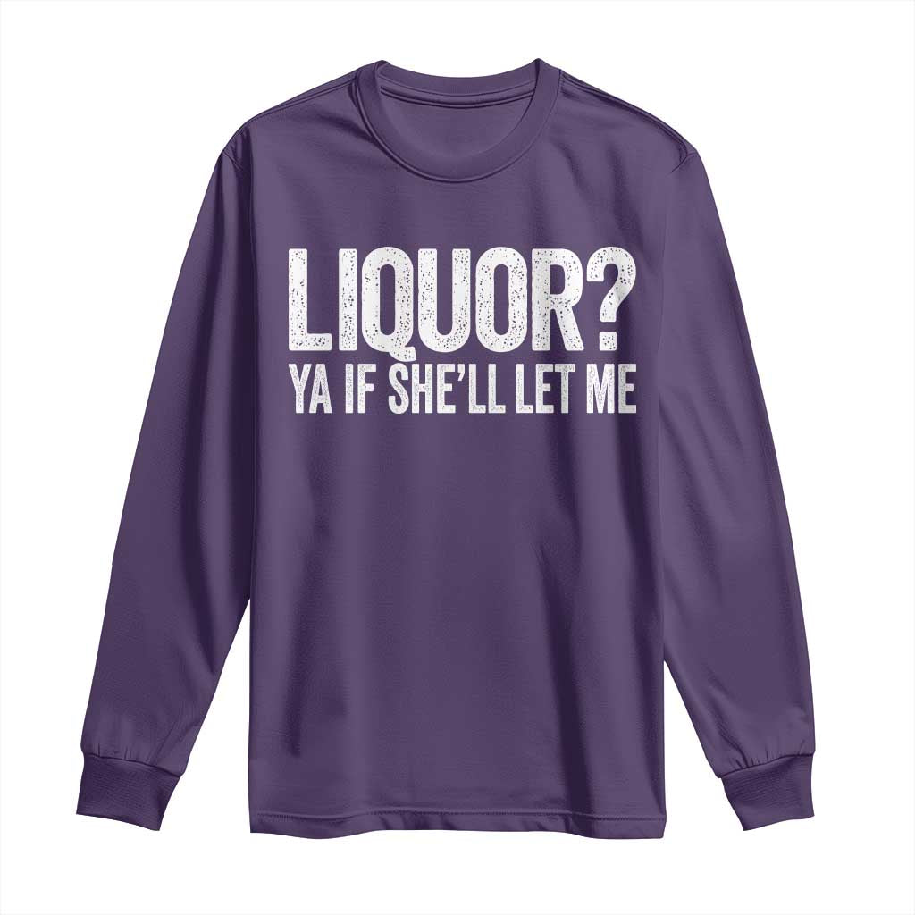 Liquor Ya If She'll Let Me Long Sleeve Shirt Funny Husband Adult Humor