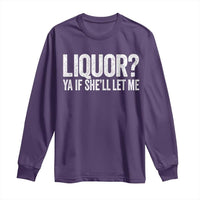 Liquor Ya If She'll Let Me Long Sleeve Shirt Funny Husband Adult Humor