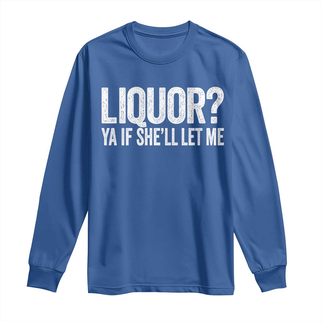 Liquor Ya If She'll Let Me Long Sleeve Shirt Funny Husband Adult Humor