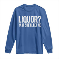 Liquor Ya If She'll Let Me Long Sleeve Shirt Funny Husband Adult Humor