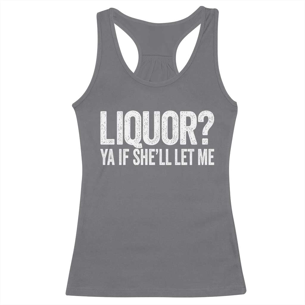 Liquor Ya If She'll Let Me Racerback Tank Top Funny Husband Adult Humor