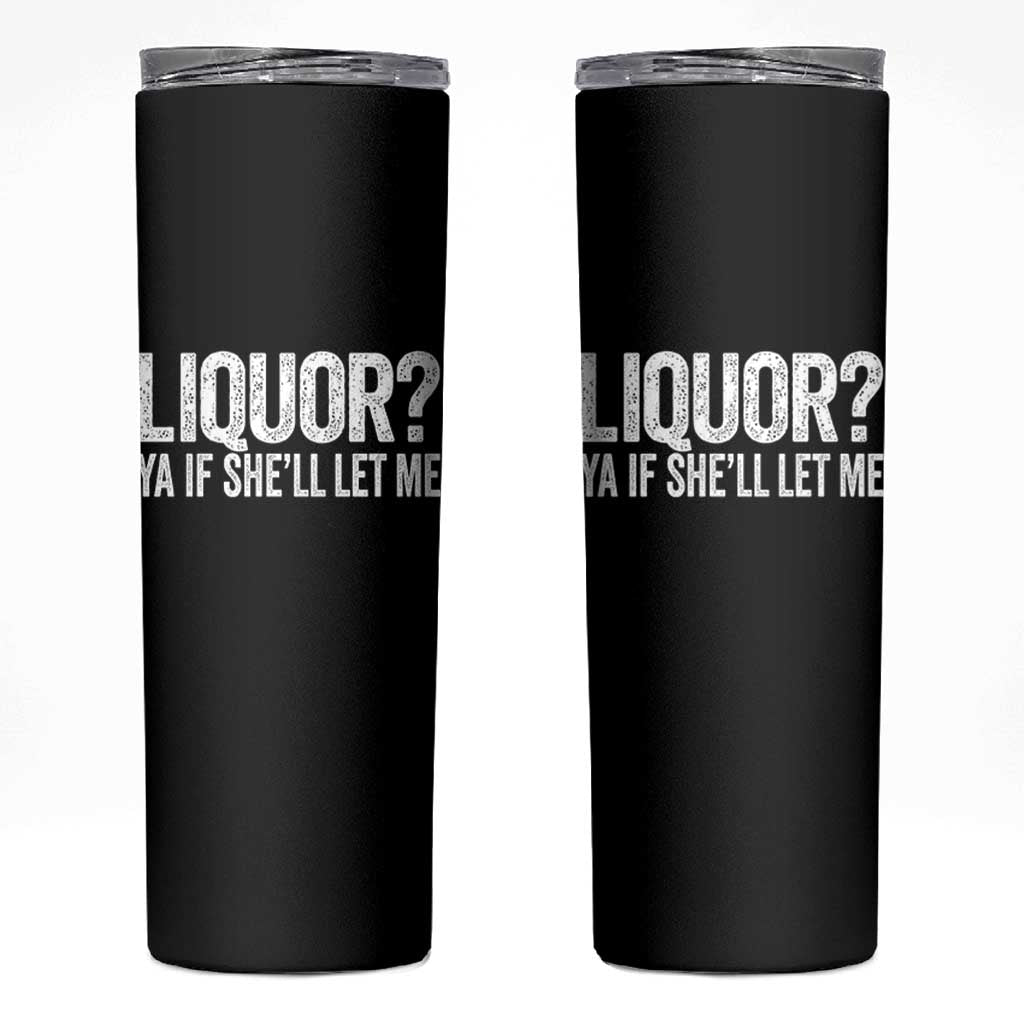 Liquor Ya If She'll Let Me Skinny Tumbler Funny Husband Adult Humor