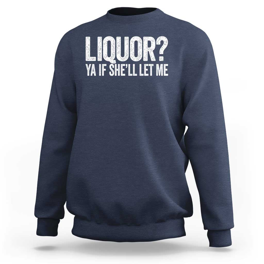 Liquor Ya If She'll Let Me Sweatshirt Funny Husband Adult Humor