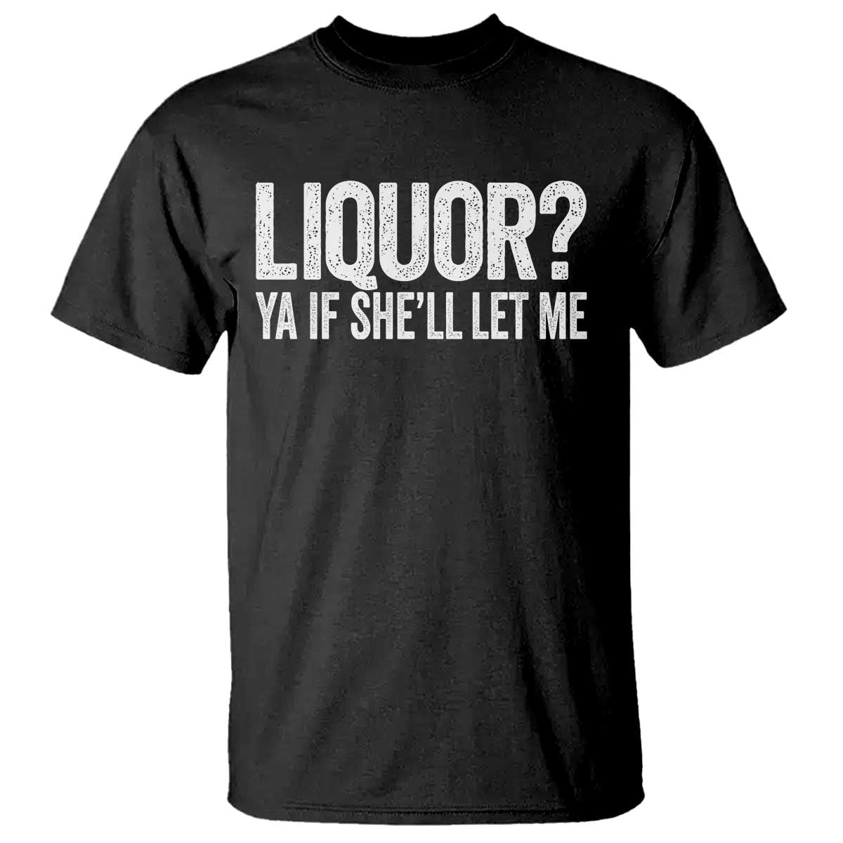 Liquor Ya If She'll Let Me T Shirt Funny Husband Adult Humor