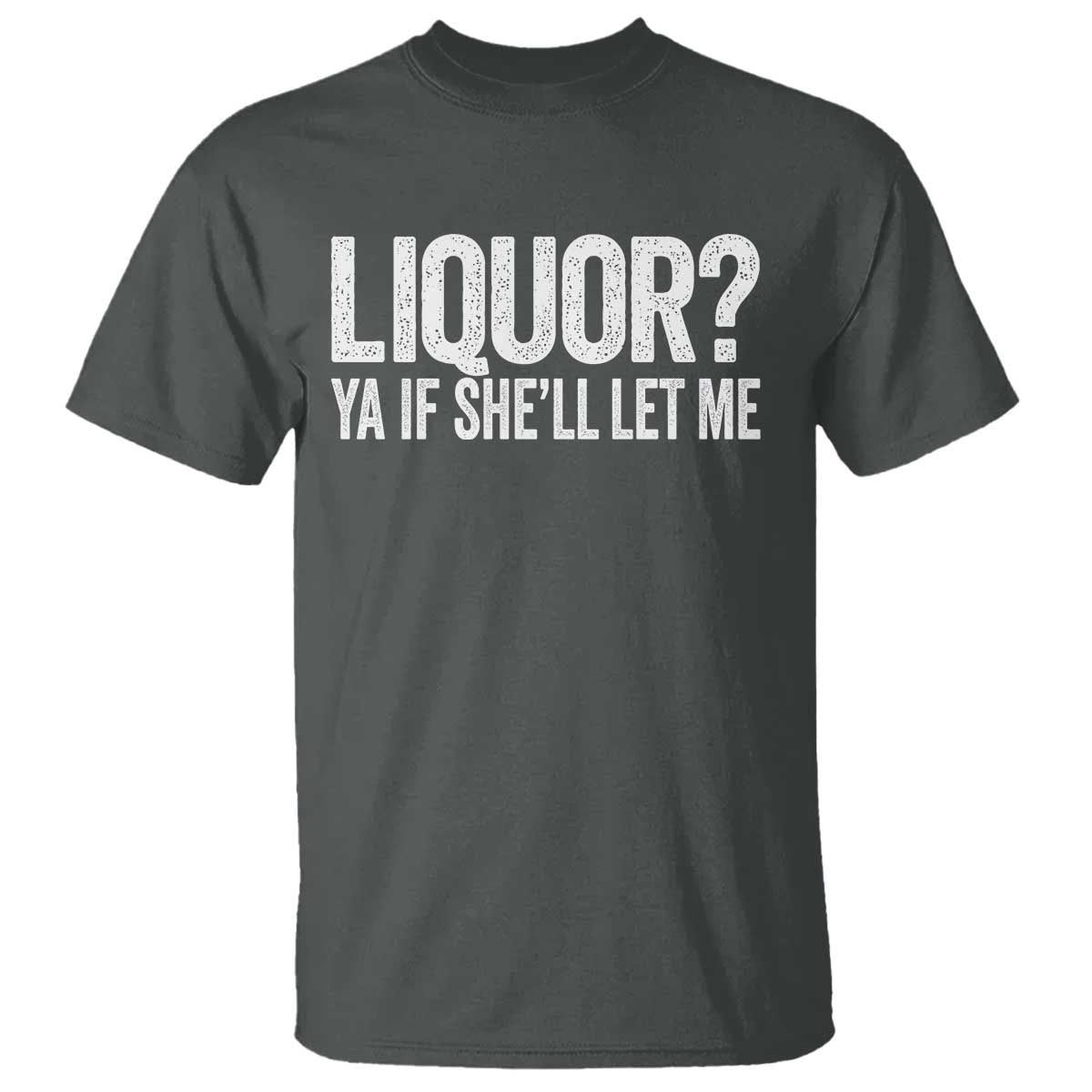 Liquor Ya If She'll Let Me T Shirt Funny Husband Adult Humor