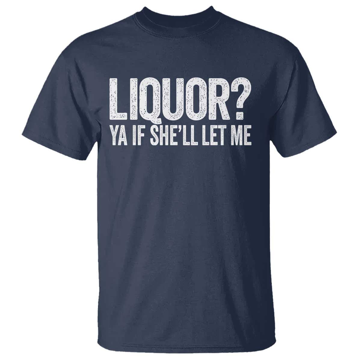 Liquor Ya If She'll Let Me T Shirt Funny Husband Adult Humor