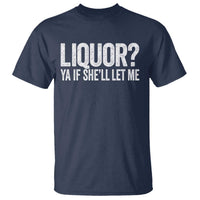Liquor Ya If She'll Let Me T Shirt Funny Husband Adult Humor