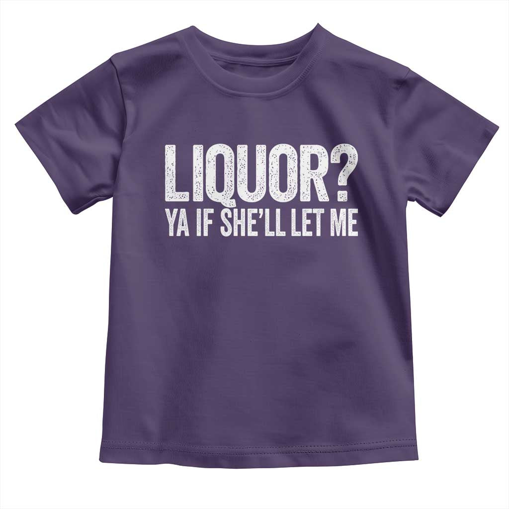 Liquor Ya If She'll Let Me Toddler T Shirt Funny Husband Adult Humor