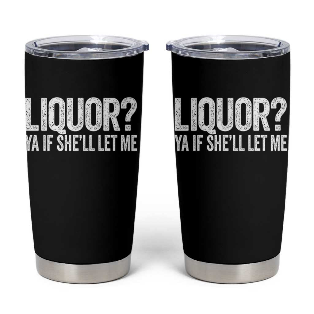 Liquor Ya If She'll Let Me Tumbler Cup Funny Husband Adult Humor