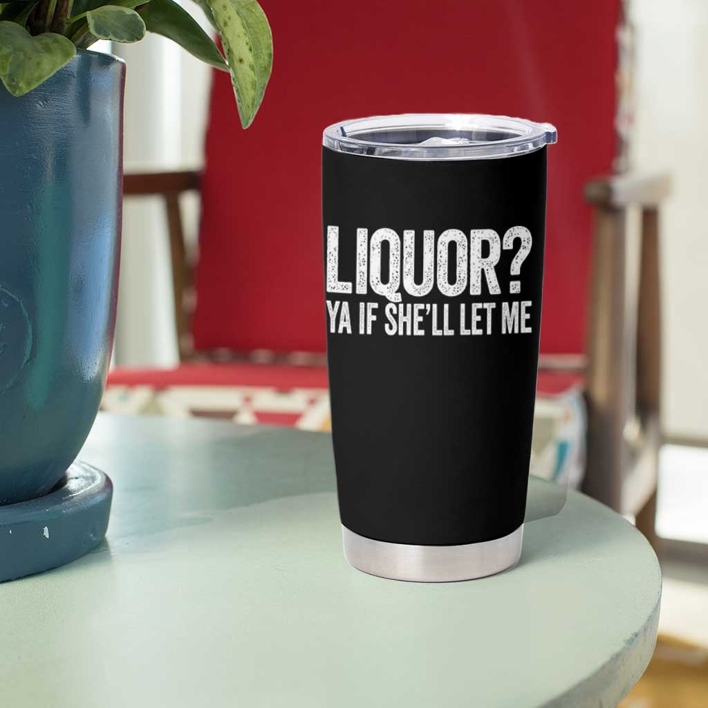 Liquor Ya If She'll Let Me Tumbler Cup Funny Husband Adult Humor