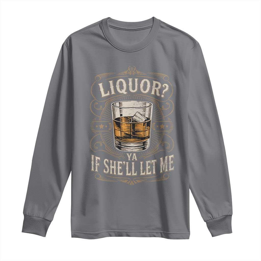 Liquor Ya If She'll Let Me Long Sleeve Shirt Funny Unhinged Adult Humor Cockatil Lover