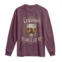 Liquor Ya If She'll Let Me Long Sleeve Shirt Funny Unhinged Adult Humor Cockatil Lover