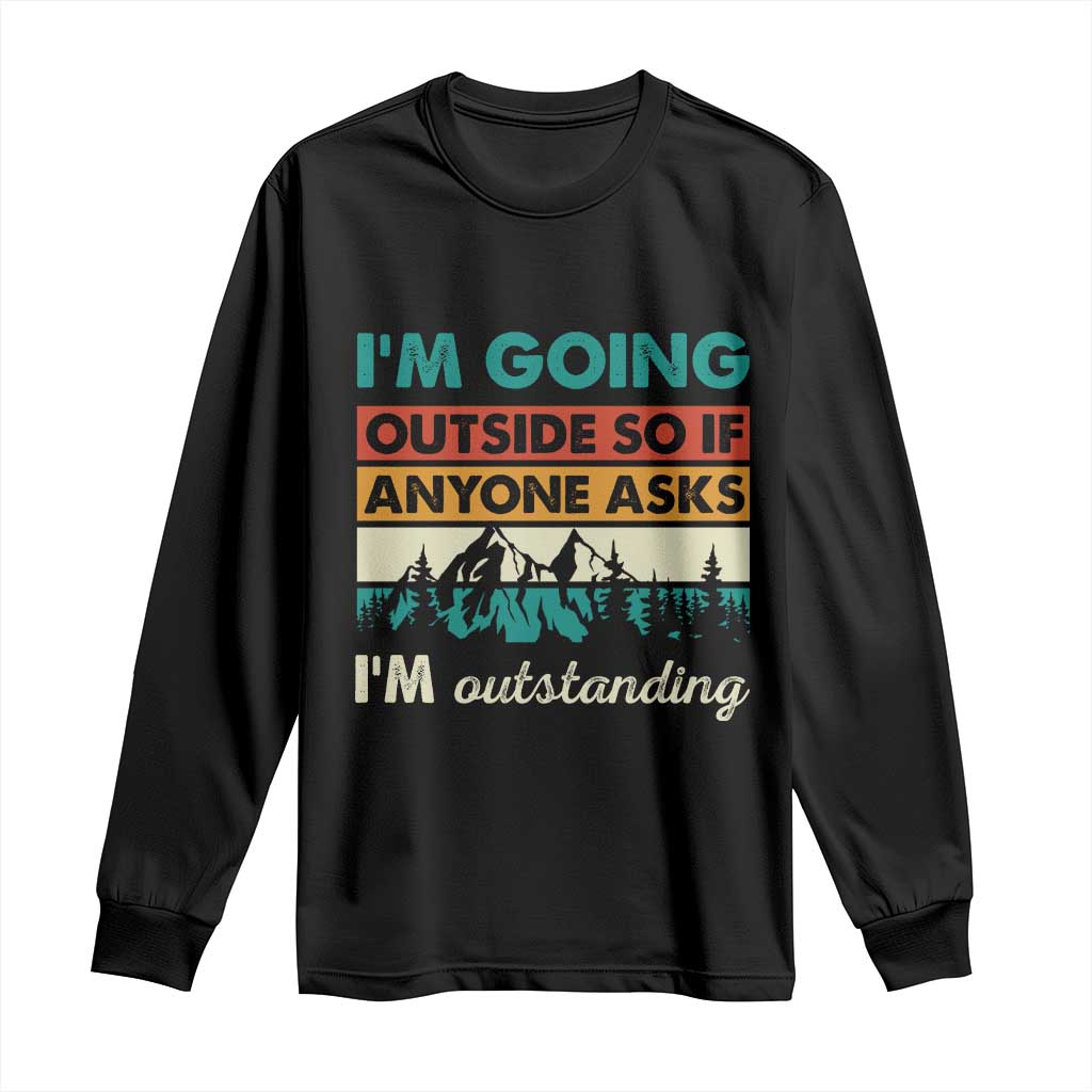 Funny I m Going Outside So If Anyone Asks I m Outstanding Long Sleeve Shirt Hiking Camping - Wonder Print Shop