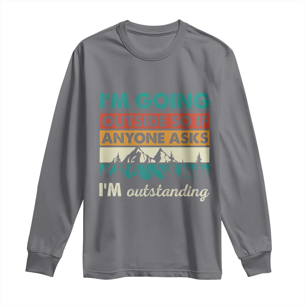 Funny I m Going Outside So If Anyone Asks I m Outstanding Long Sleeve Shirt Hiking Camping - Wonder Print Shop