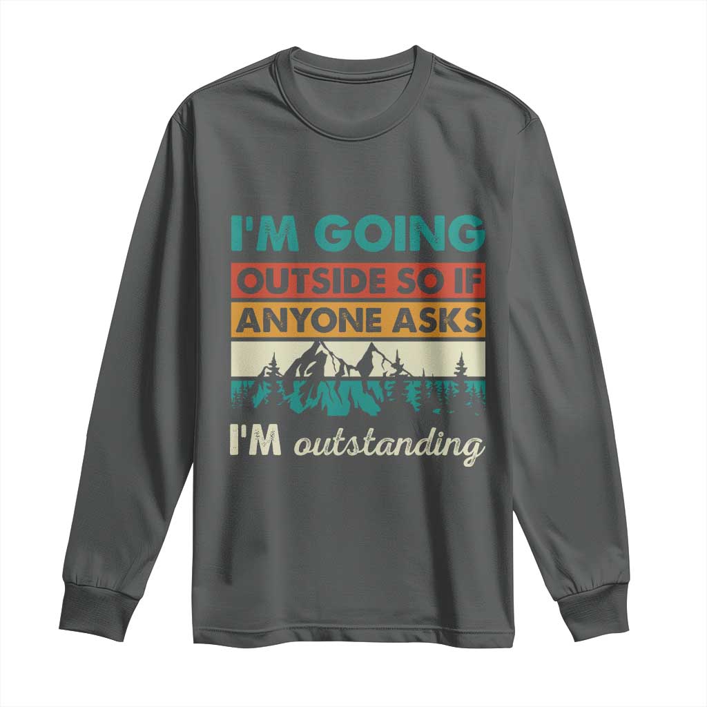 Funny I m Going Outside So If Anyone Asks I m Outstanding Long Sleeve Shirt Hiking Camping - Wonder Print Shop