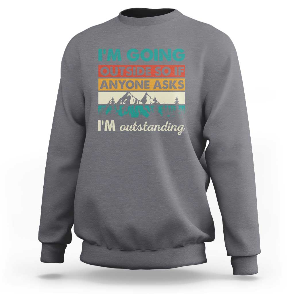Funny I m Going Outside So If Anyone Asks I m Outstanding Sweatshirt Hiking Camping - Wonder Print Shop