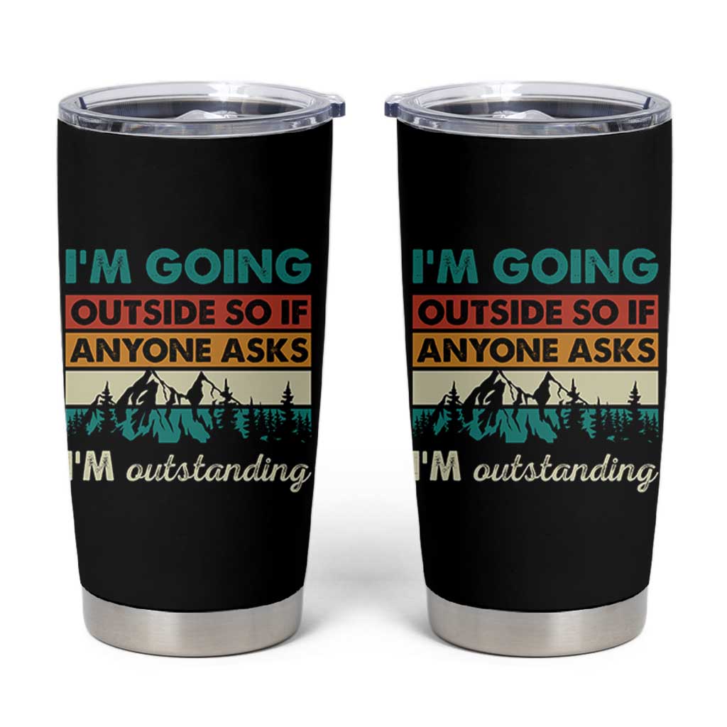 Funny I m Going Outside So If Anyone Asks I m Outstanding Tumbler Cup Hiking Camping - Wonder Print Shop